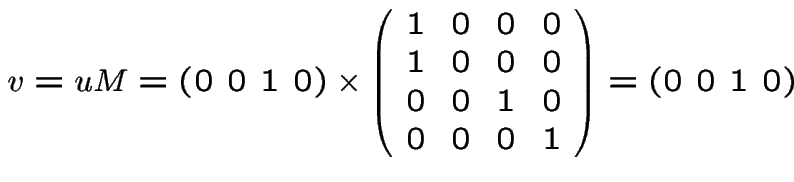 $v = uM = (0\ 0\ 1\ 0) \times
\left(\begin{array}{cccc}
1 & 0 & 0 & 0 \\
1 & 0 & 0 & 0 \\
0 & 0 & 1 & 0 \\
0 & 0 & 0 & 1 \\
\end{array}\right)
= (0\ 0\ 1\ 0)$